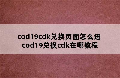 cod19cdk兑换页面怎么进 cod19兑换cdk在哪教程